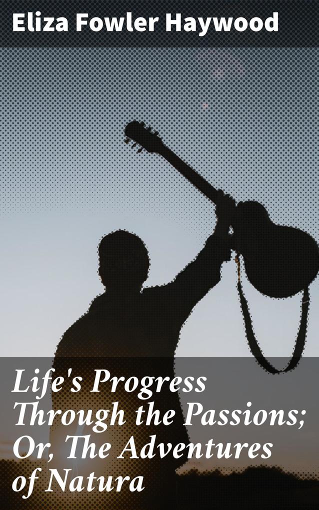 Life‘s Progress Through the Passions; Or The Adventures of Natura