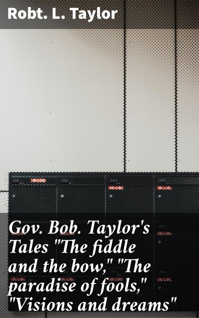 Gov. Bob. Taylor‘s Tales The fiddle and the bow The paradise of fools Visions and dreams