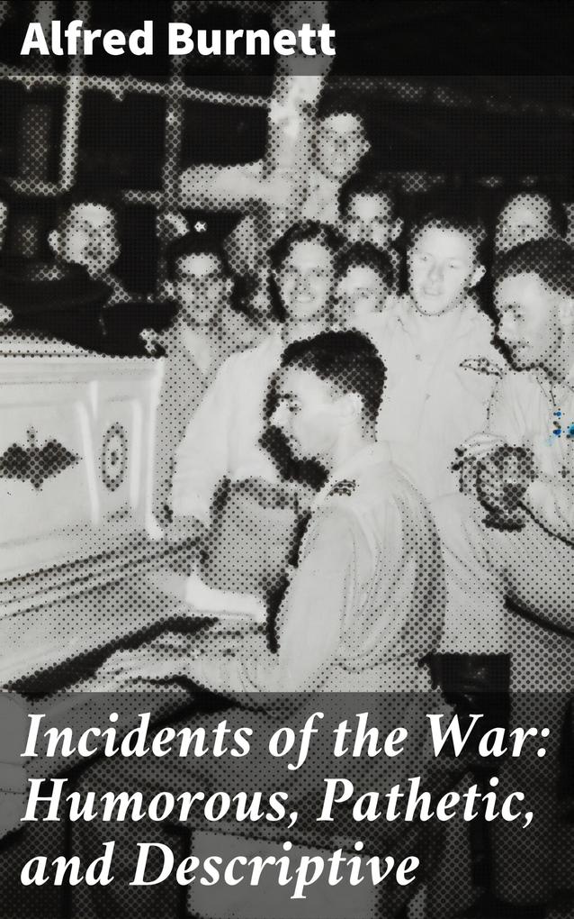 Incidents of the War: Humorous Pathetic and Descriptive