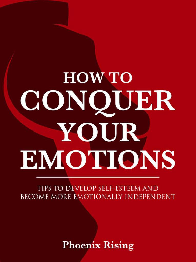 How to Conquer Your Emotions: Tips to Develop Self-esteem and Become More Emotionally Independent