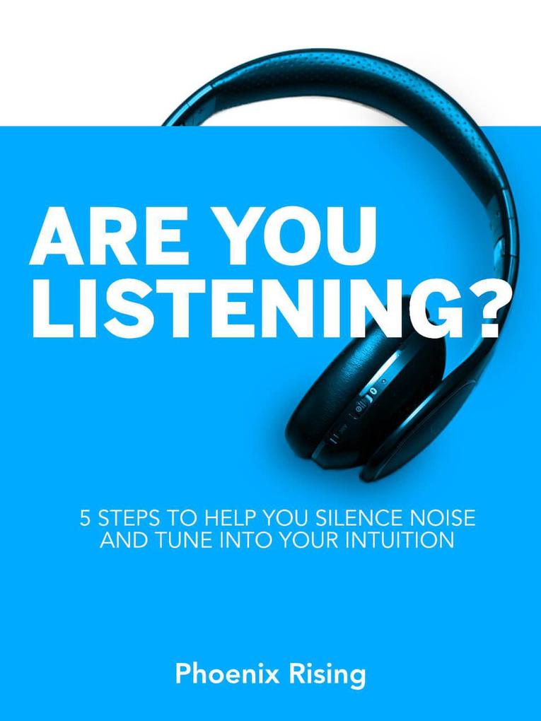 Are You Listening: 5 Steps to Help You Silence Noise and Tune into Your Intuition