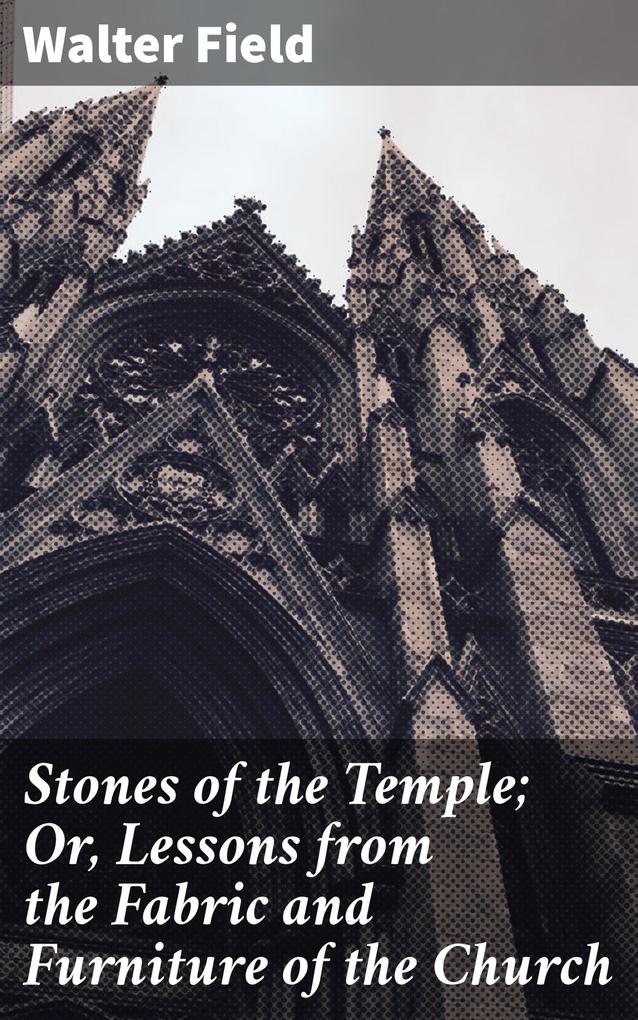 Stones of the Temple; Or Lessons from the Fabric and Furniture of the Church