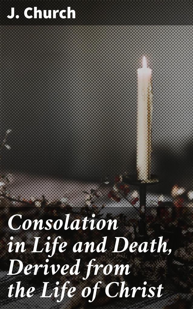 Consolation in Life and Death Derived from the Life of Christ