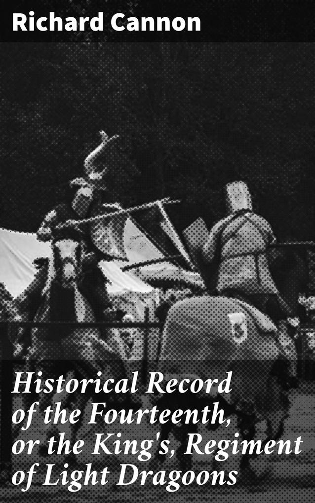 Historical Record of the Fourteenth or the King‘s Regiment of Light Dragoons