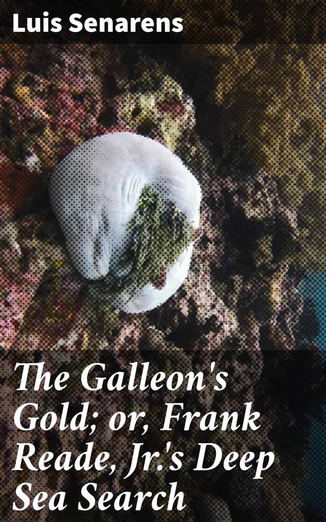 The Galleon‘s Gold; or Frank Reade Jr.‘s Deep Sea Search