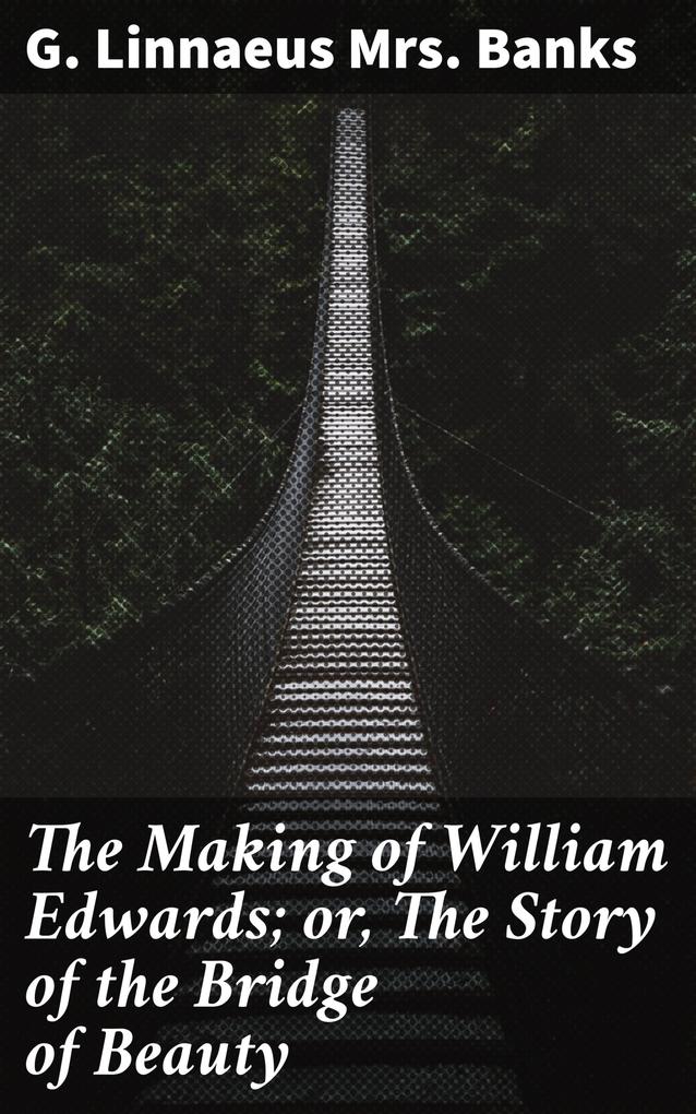 The Making of William Edwards; or The Story of the Bridge of Beauty