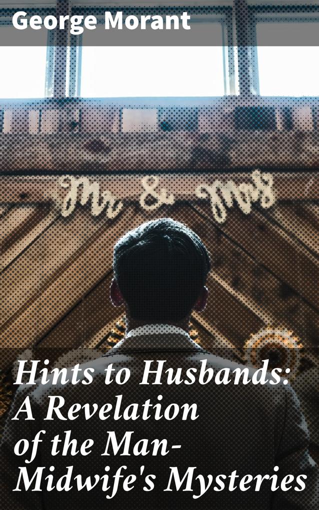Hints to Husbands: A Revelation of the Man-Midwife‘s Mysteries