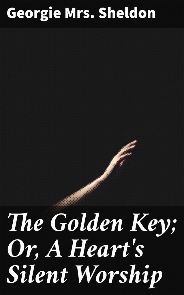 The Golden Key; Or A Heart‘s Silent Worship
