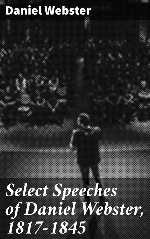 Select Speeches of Daniel Webster 1817-1845