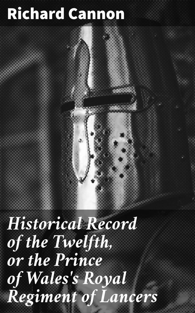 Historical Record of the Twelfth or the Prince of Wales‘s Royal Regiment of Lancers