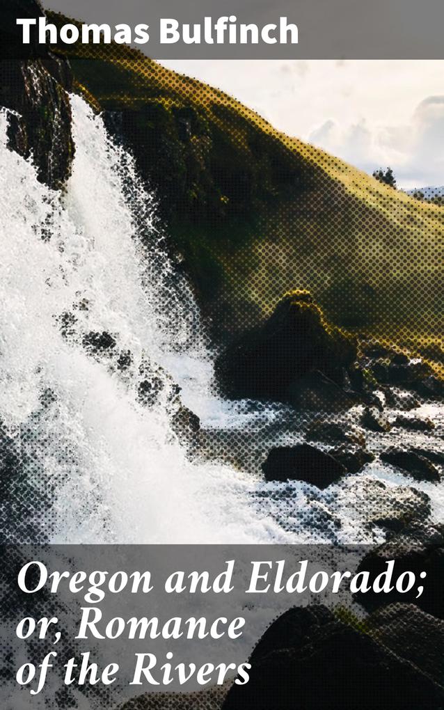 Oregon and Eldorado; or Romance of the Rivers