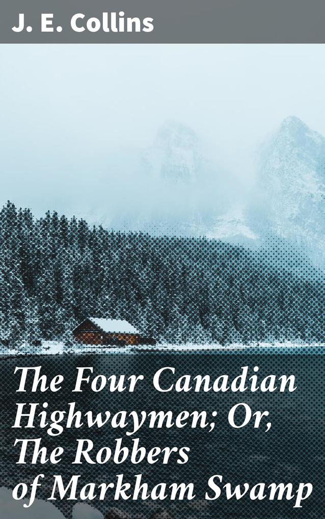 The Four Canadian Highwaymen; Or The Robbers of Markham Swamp