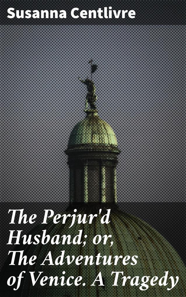 The Perjur‘d Husband; or The Adventures of Venice. A Tragedy