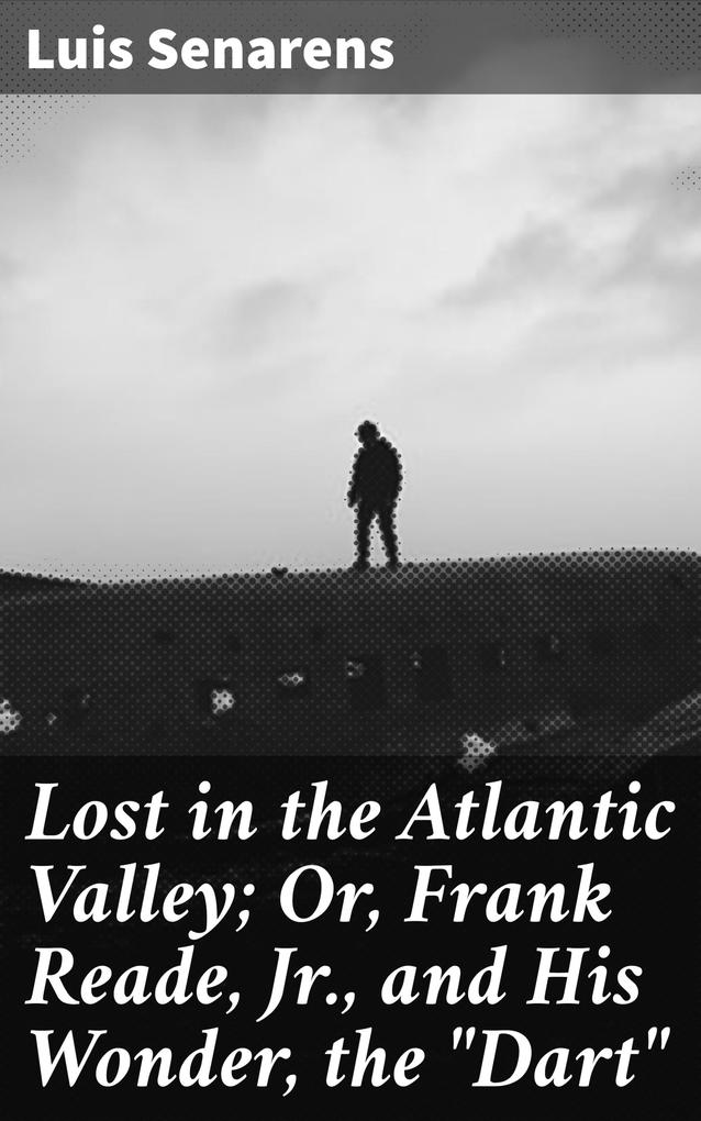 Lost in the Atlantic Valley; Or Frank Reade Jr. and His Wonder the Dart
