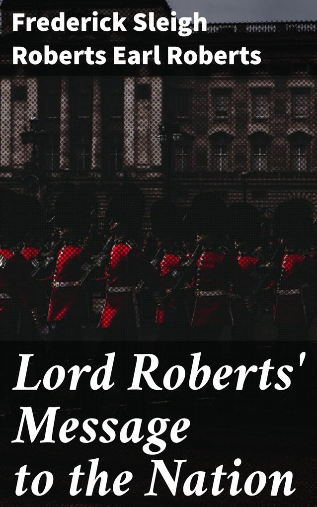 Lord Roberts‘ Message to the Nation