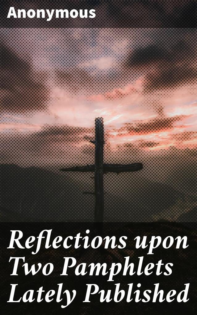 Reflections upon Two Pamphlets Lately Published