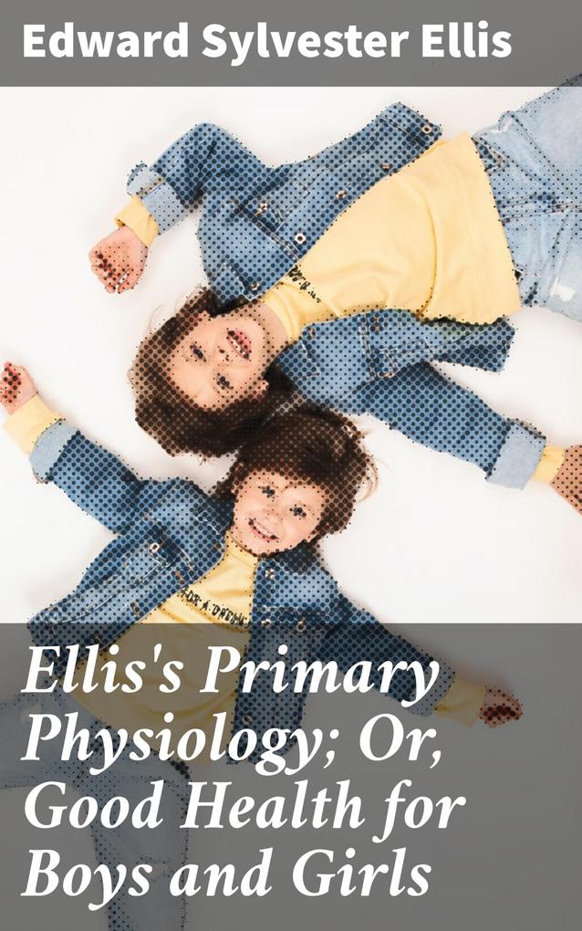 Ellis‘s Primary Physiology; Or Good Health for Boys and Girls