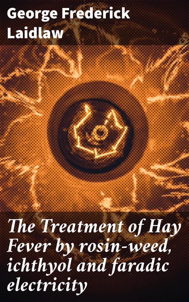 The Treatment of Hay Fever by rosin-weed ichthyol and faradic electricity