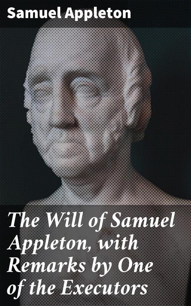 The Will of Samuel Appleton with Remarks by One of the Executors