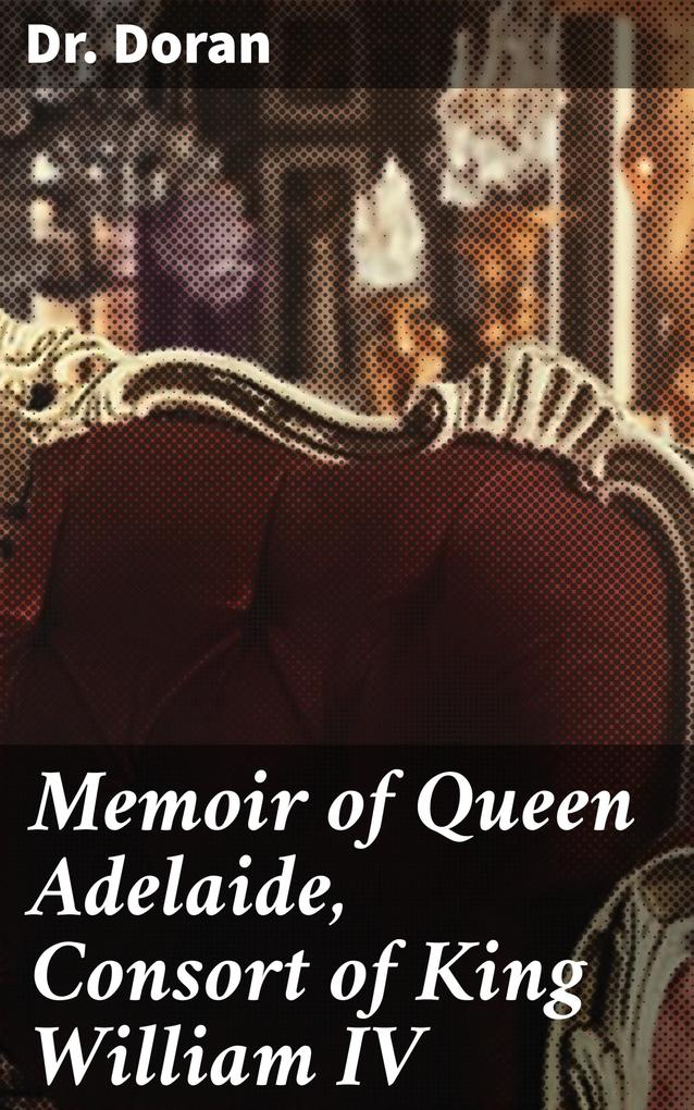 Memoir of Queen Adelaide Consort of King William IV