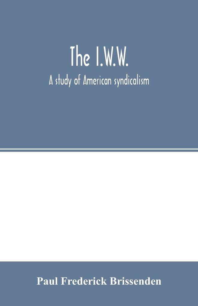 The I.W.W.; a study of American syndicalism