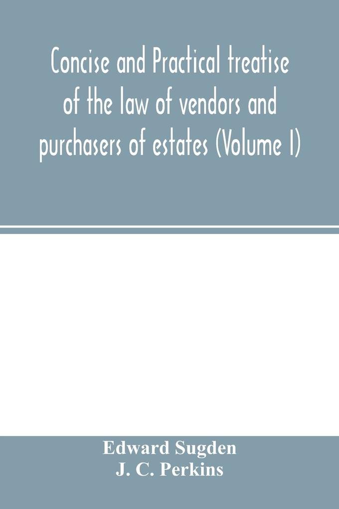 Concise and practical treatise of the law of vendors and purchasers of estates (Volume I)