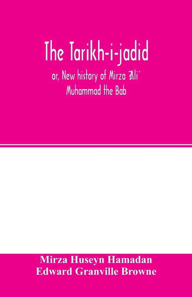The Tarikh-i-jadid; or New history of Mirza Ali Muhammad the Bab