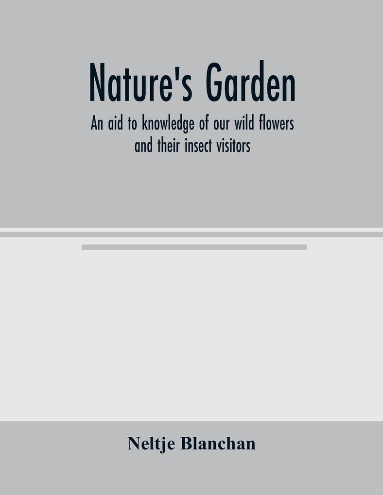 Nature‘s garden; an aid to knowledge of our wild flowers and their insect visitors