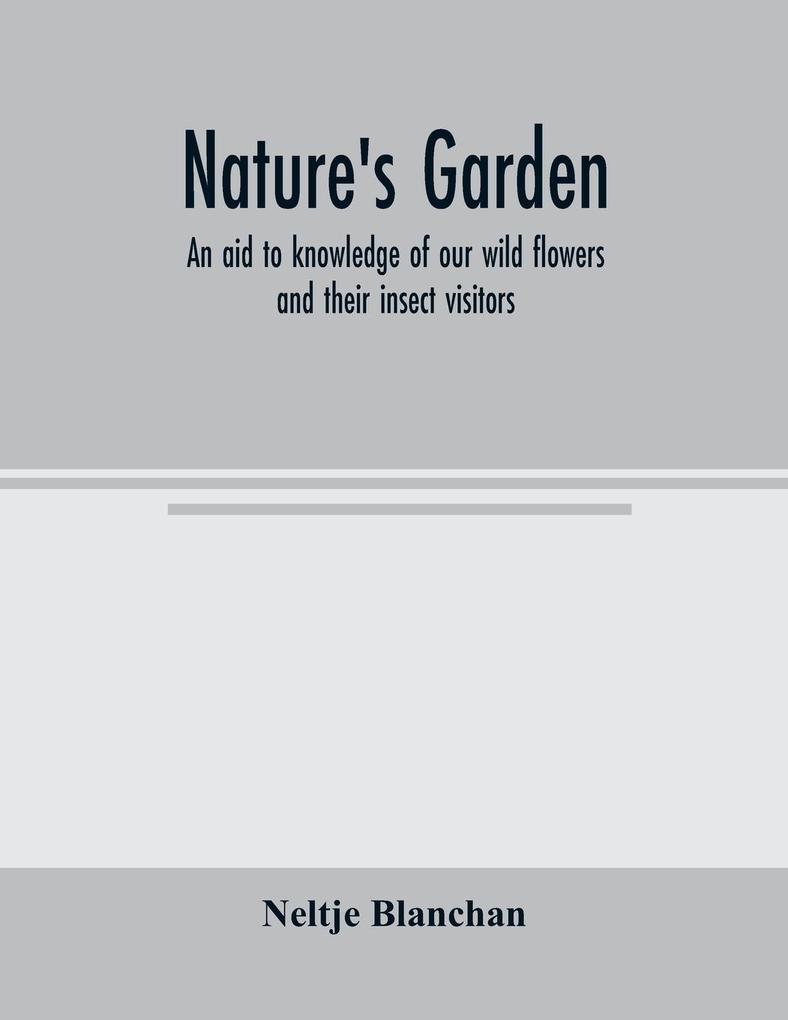 Nature's garden; an aid to knowledge of our wild flowers and their insect visitors