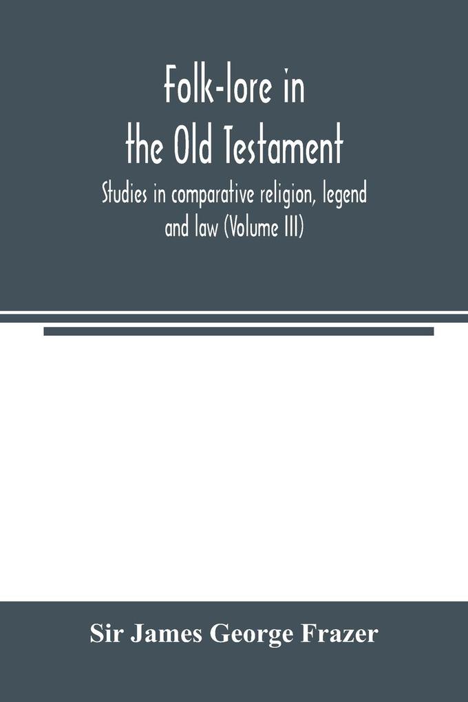 Folk-lore in the Old Testament; studies in comparative religion legend and law (Volume III)