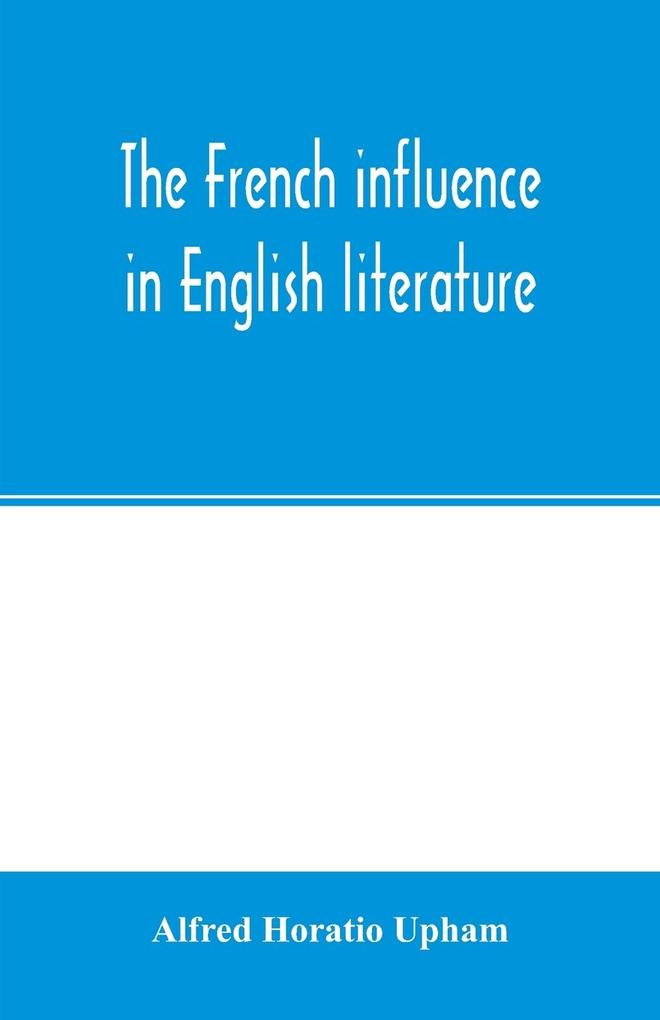 The French influence in English literature from the accession of Elizabeth to the restoration