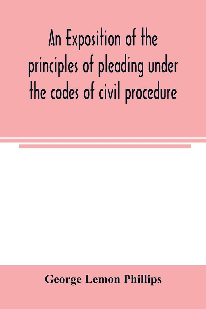 An exposition of the principles of pleading under the codes of civil procedure