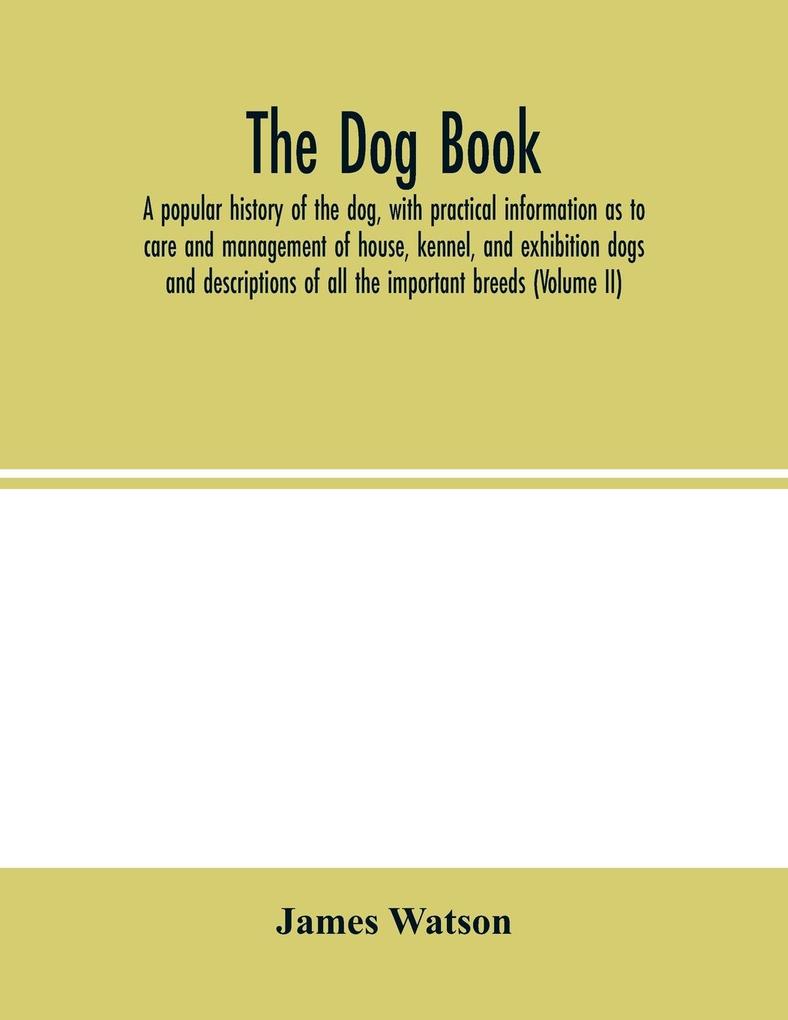 The dog book. A popular history of the dog with practical information as to care and management of house kennel and exhibition dogs; and descriptions of all the important breeds (Volume II)