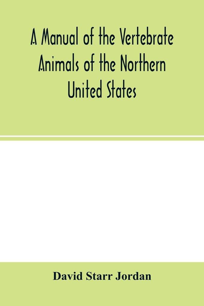 A manual of the vertebrate animals of the northern United States including the district north and east of the Ozark mountains south of the Laurentian hills north of the southern boundary of Virginia and east of the Missouri River inclusive of marine