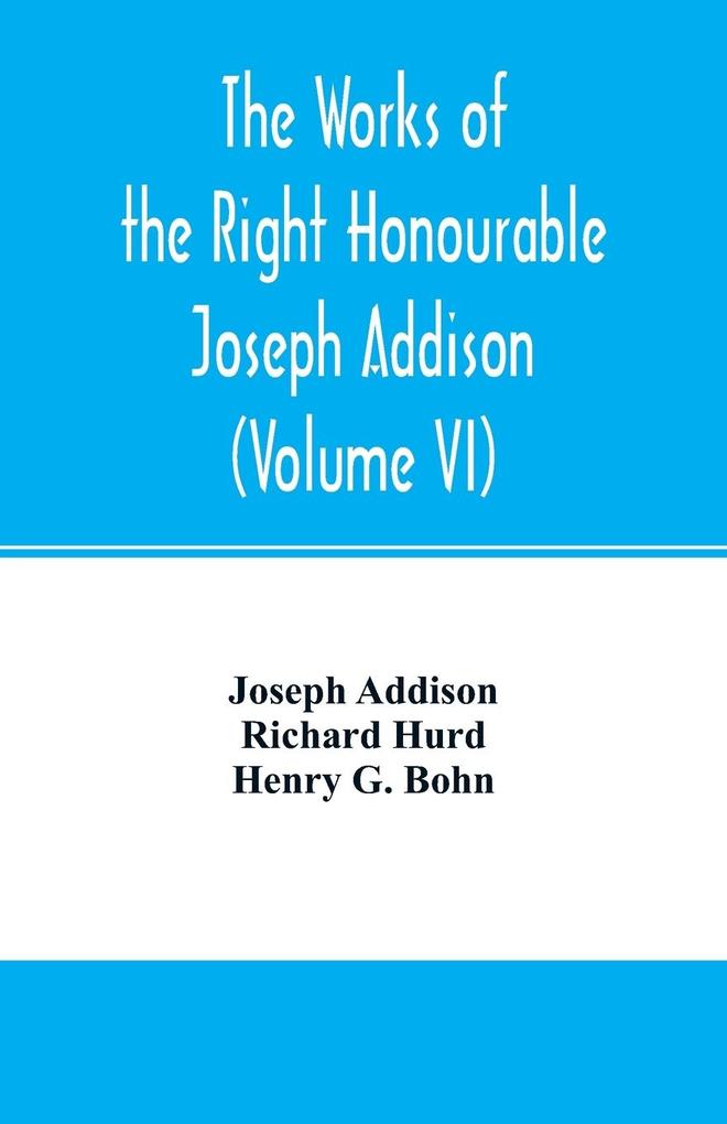 The works of the right Honourable Joseph Addison.With notes by Richard Hurd D.D. lord bishop of Worcester with large additions chiefly unpublished (Volume VI)