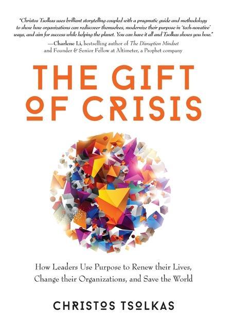 The Gift of Crisis: How Leaders Use Purpose to Renew their Lives Change their Organizations and Save the World