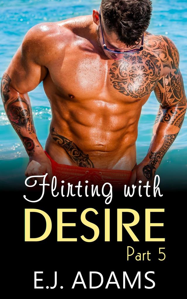 Flirting with Desire Part 5 (Flirting with Desire By E.J. Adams #5)