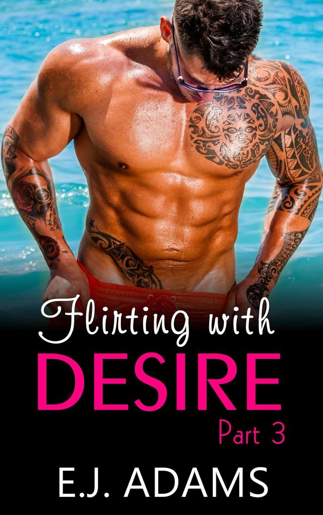 Flirting with Desire Part 3 (Flirting with Desire By E.J. Adams #3)