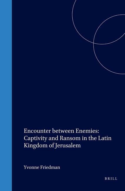 Encounter Between Enemies: Captivity and Ransom in the Latin Kingdom of Jerusalem - Yvonne Friedman