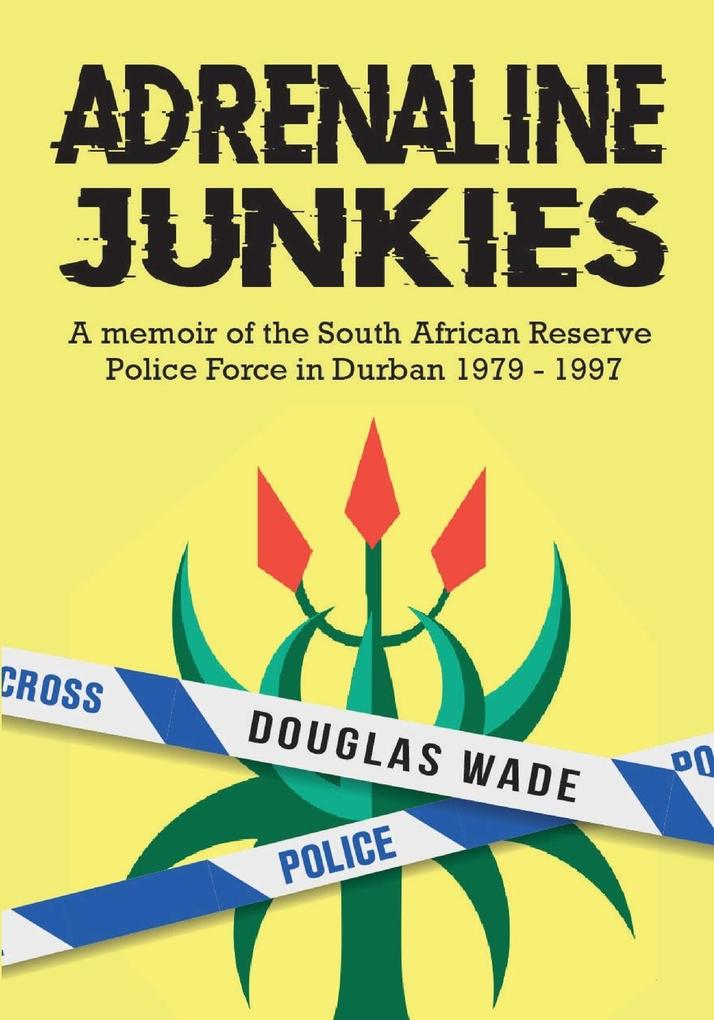 The Adrenalin Junkies: A Memoir of the South African Reserve Police Force in Durban 1979 to 1997