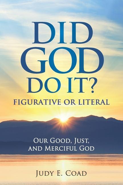 Did God Do It?: Figurative or Literal: Our Good Just and Merciful God
