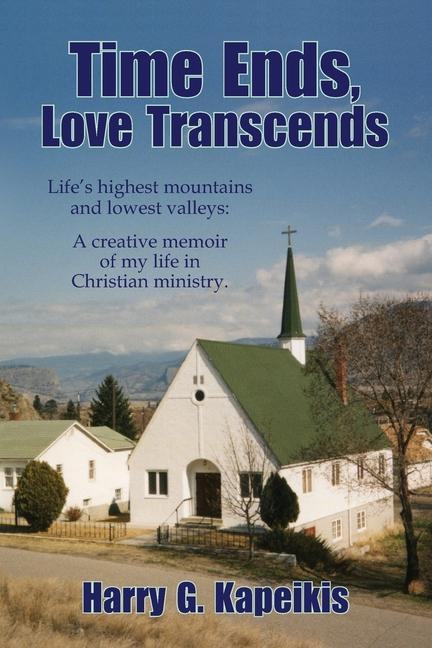 Time Ends Love Transcends: Life‘s highest mountains and lowest valleys: A creative memoir of my life in Christian ministry.