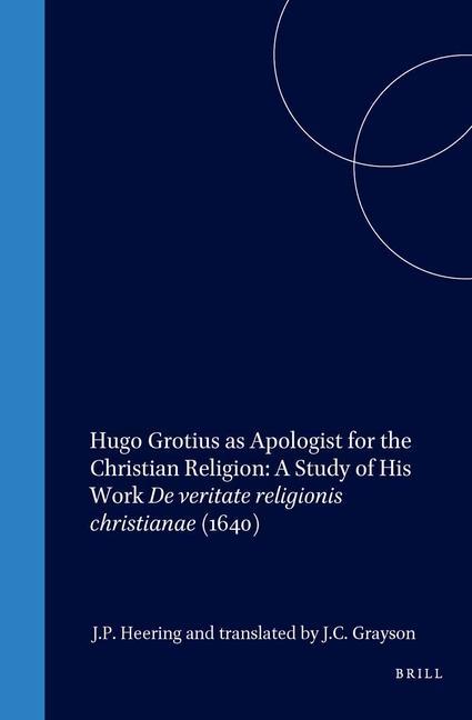 Hugo Grotius as Apologist for the Christian Religion: A Study of His Work de Veritate Religionis Christianae (1640) - J. P. Heering