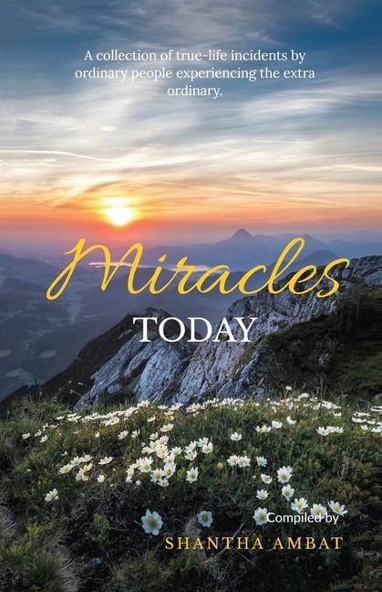 Miracles Today: A collection of true-life incidents by ordinary people experiencing the extra ordinary.