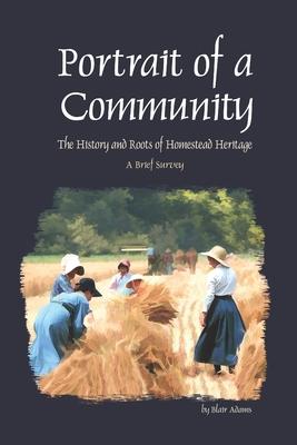 Portrait of a Community: The History and Roots of Homestead Heritage - A Brief Survey