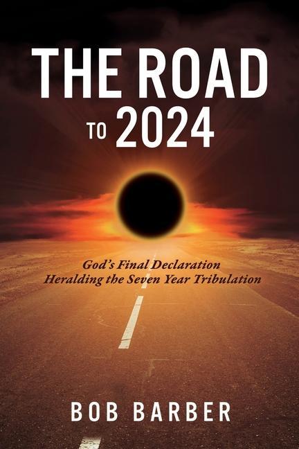 The Road to 2024: God‘s Final Declaration Heralding the Seven Year Tribulation
