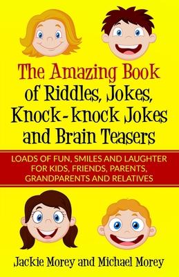 The Amazing Book of Riddles Jokes Knock-knock Jokes and Brain Teasers: Loads of FUN Smiles and Laughter for Kids Friends Parents Grandparents an