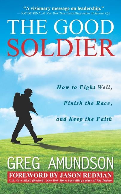 The Good Soldier: How to Fight Well Finish the Race and Keep the Faith