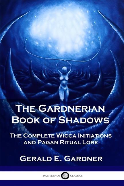 The Gardnerian Book of Shadows: The Complete Wicca Initiations and Pagan Ritual Lore
