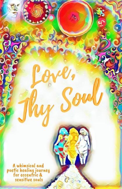 Love Thy Soul: A whimsical and poetic healing journey for eccentric and sensitive souls